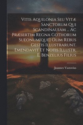 bokomslag Vitis Aquilonia Seu Vit Sanctorum Qui Scandinauiam ... Ac Prsertim Regna Gothorum Sueonum[que] Olim Rebus Gestis Illustrarunt. Emendavit Et Notis Illustr. E. Benzelius Filius