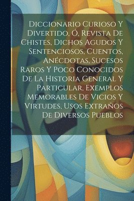 bokomslag Diccionario Curioso Y Divertido, , Revista De Chistes, Dichos Agudos Y Sentenciosos, Cuentos, Ancdotas, Sucesos Raros Y Poco Conocidos De La Historia General Y Particular, Exemplos Memorables De