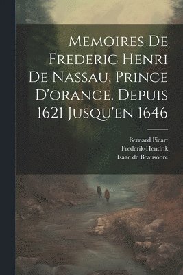 Memoires De Frederic Henri De Nassau, Prince D'orange. Depuis 1621 Jusqu'en 1646 1