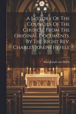Karl Joseph Von Hefele - History Of The Councils Of The Church, From The Original Documents. By The Right Rev. Charles Joseph Hefele, Häftad
