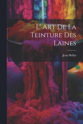 L' Art De La Teinture Des Laines