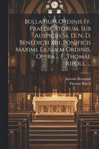 bokomslag Bullarium Ordinis Ff. Praedicatorum, Sub Auspiciis Ss. D. N. D. Benedicti Xiii, Ponificis Maximi, Ejusdem Ordinis, Opera ... F. Thomae Ripoll, ...