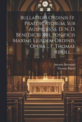 bokomslag Bullarium Ordinis Ff. Praedicatorum, Sub Auspiciis Ss. D. N. D. Benedicti Xiii, Ponificis Maximi, Ejusdem Ordinis, Opera ... F. Thomae Ripoll, ...