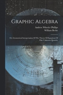 Andrew Wheeler Phillips, William Beebe - Graphic Algebra, Häftad