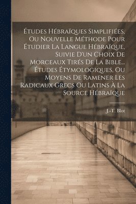 bokomslag tudes Hbraques Simplifies, Ou Nouvelle Mthode Pour tudier La Langue Hbraque, Suivie D'un Choix De Morceaux Tirs De La Bible... tudes tymologiques, Ou Moyens De Ramener Les