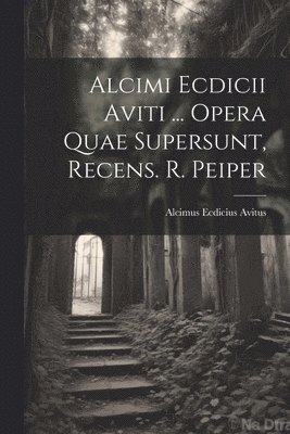 bokomslag Alcimi Ecdicii Aviti ... Opera Quae Supersunt, Recens. R. Peiper