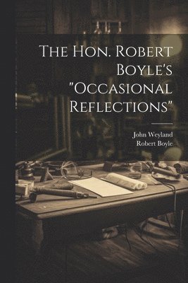 The Hon. Robert Boyle's &quot;occasional Reflections&quot; 1