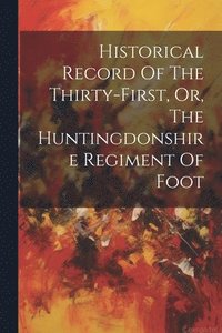 bokomslag Historical Record Of The Thirty-first, Or, The Huntingdonshire Regiment Of Foot