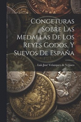 bokomslag Congeturas Sobre Las Medallas De Los Reyes Godos, Y Suevos De Espaa