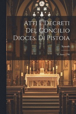 Atti E Decreti Del Concilio Dioces. Di Pistoia 1