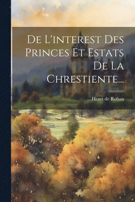 bokomslag De L'interest Des Princes Et Estats De La Chrestiente...