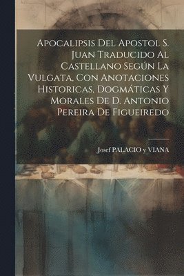 bokomslag Apocalipsis Del Apostol S. Juan Traducido Al Castellano Segn La Vulgata, Con Anotaciones Historicas, Dogmticas Y Morales De D. Antonio Pereira De Figueiredo