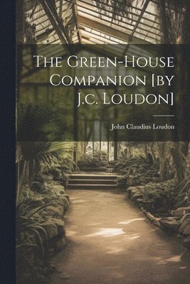 Green-house Companion [by J.c. Loudon]