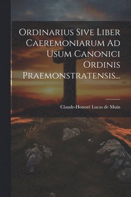 Claude-Honoré Lucas de Muin - Ordinarius Sive Liber Caeremoniarum Ad Usum Canonici Ordinis Praemonstratensis..., Häftad
