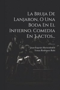 bokomslag La Bruja De Lanjaron, O Una Boda En El Infierno. Comedia En 3 Actos...