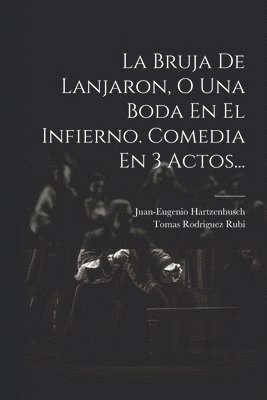 Tomas Rodriguez Rubi, Juan-Eugenio Hartzenbusch - Bruja De Lanjaron, O Una Boda En El Infierno. Comedia En 3 Actos..., Häftad