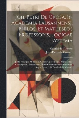 Joh. Petri De Crosa, In Academia Lausannensi, Philos. Et Matheseos Professoris, Logicae Systema 1
