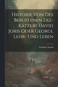 bokomslag Historie Von Des Beruffenen Erz-ktzers David Joris Oder Georgi, Lehr- Und Leben