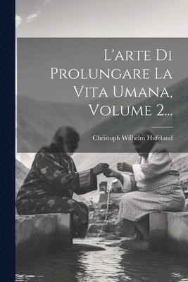 L'arte Di Prolungare La Vita Umana, Volume 2... 1