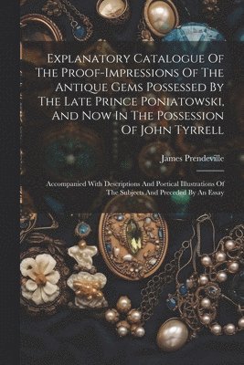 Explanatory Catalogue Of The Proof-impressions Of The Antique Gems Possessed By The Late Prince Poniatowski, And Now In The Possession Of John Tyrrell 1