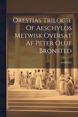 bokomslag Orestias Trilogie Of Aeschylos Metwisk Oversat Af Peter Oluf Bronsted