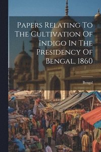 bokomslag Papers Relating To The Cultivation Of Indigo In The Presidency Of Bengal, 1860