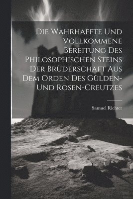 bokomslag Die Wahrhaffte Und Vollkommene Bereitung Des Philosophischen Steins Der Brderschaft Aus Dem Orden Des Glden- Und Rosen-creutzes