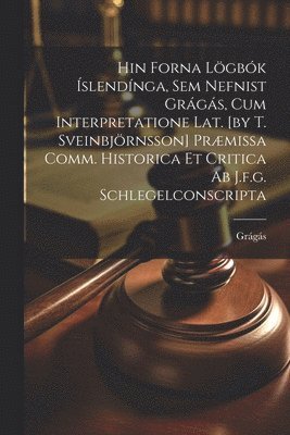 Grágás - Hin Forna Lögbók Íslendínga, Sem Nefnist Grágás, Cum Interpretatione Lat. [by T. Sveinbjörnsson] Præmissa Comm. Historica Et Critica Ab J.f.g. Schlegelconscripta, Häftad