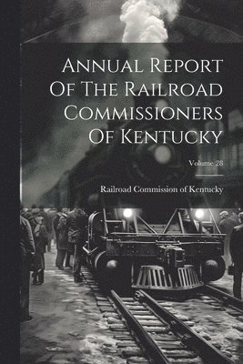 bokomslag Annual Report Of The Railroad Commissioners Of Kentucky; Volume 28