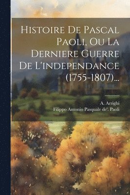 Histoire De Pascal Paoli, Ou La Derniere Guerre De L'independance (1755-1807)... 1