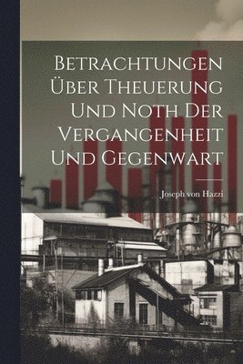 Betrachtungen ber Theuerung Und Noth Der Vergangenheit Und Gegenwart 1