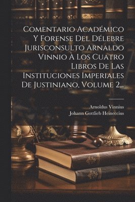 bokomslag Comentario Acadmico Y Forense Del Dlebre Jurisconsulto Arnaldo Vinnio  Los Cuatro Libros De Las Instituciones Imperiales De Justiniano, Volume 2...