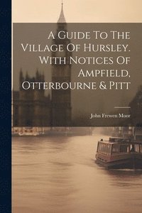 bokomslag A Guide To The Village Of Hursley. With Notices Of Ampfield, Otterbourne & Pitt