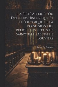bokomslag La Pit Afflige Ou Discours Historique Et Thologique De La Possession Des Religieuses Dittes De Saincte lisabeth De Louviers