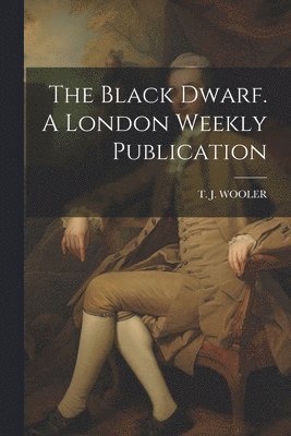 bokomslag The Black Dwarf. A London Weekly Publication