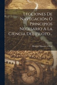 bokomslag Lecciones De Navegacin  Principios Necesario A La Ciencia Del Piloto...