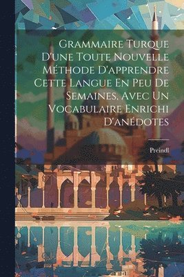 bokomslag Grammaire Turque D'une Toute Nouvelle Méthode D'apprendre Cette Langue En Peu De Semaines, Avec Un Vocabulaire Enrichi D'anédotes