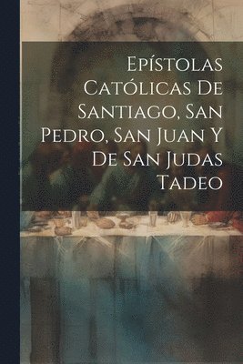 Epstolas Catlicas De Santiago, San Pedro, San Juan Y De San Judas Tadeo 1