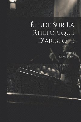 Ernest Havet, Aristotle - Étude Sur La Rhetorique D'aristote, Häftad