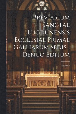 bokomslag Breviarium Sanctae Lugdunensis Ecclesiae Primae Galliarum Sedis... Denuo Editum; Volume 3