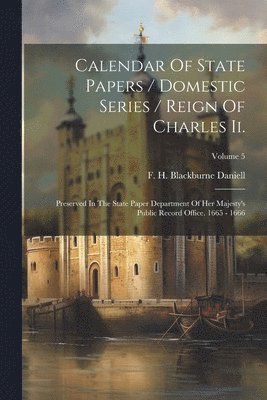 Calendar Of State Papers / Domestic Series / Reign Of Charles Ii.: Preserved In The State Paper Department Of Her Majesty's Public Record Office. 1665 1