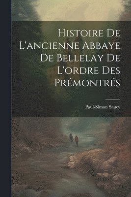 bokomslag Histoire De L'ancienne Abbaye De Bellelay De L'ordre Des Prmontrs