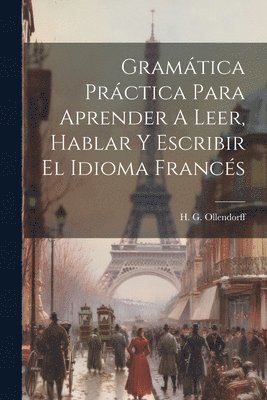 Gramtica Prctica Para Aprender A Leer, Hablar Y Escribir El Idioma Francs 1