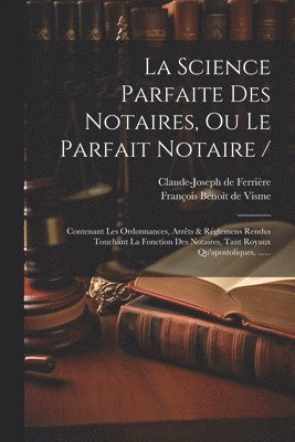 La Science Parfaite Des Notaires, Ou Le Parfait Notaire / 1