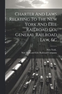 bokomslag Charter And Laws Relating To The New York And Erie Railroad Co., General Railroad Law, &c