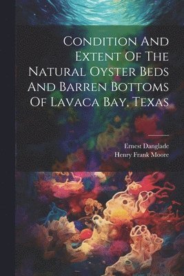 Condition And Extent Of The Natural Oyster Beds And Barren Bottoms Of Lavaca Bay, Texas 1