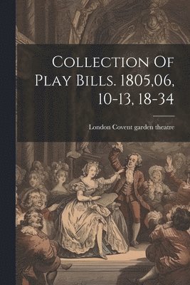 Collection Of Play Bills. 1805,06, 10-13, 18-34 1