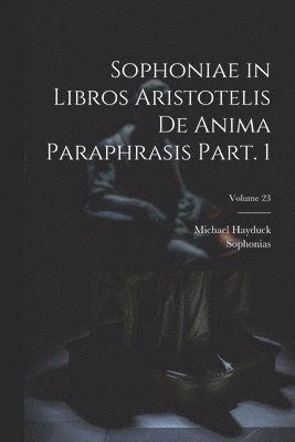 Sophonias, Hayduck Michael - Sophoniae in libros Aristotelis De anima paraphrasis Part. 1; Volume 23, Häftad