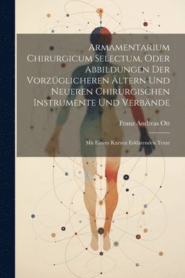 bokomslag Armamentarium Chirurgicum Selectum, Oder Abbildungen Der Vorzglicheren ltern Und Neueren Chirurgischen Instrumente Und Verbnde