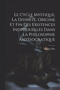 bokomslag Cycle Mystique, La Divinité, Origine Et Fin Des Existences Individuelles Dans La Philosophie Antésocratique